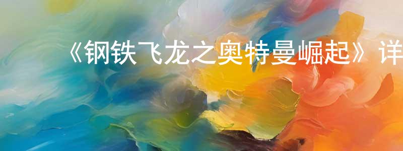 蔡德清的动漫综艺大全,《钢铁飞龙之奥特曼崛起》详情介绍_钢铁飞龙之奥特曼崛起HD国语在线观看_钢铁飞龙之奥特曼崛起迅雷下载_国漫